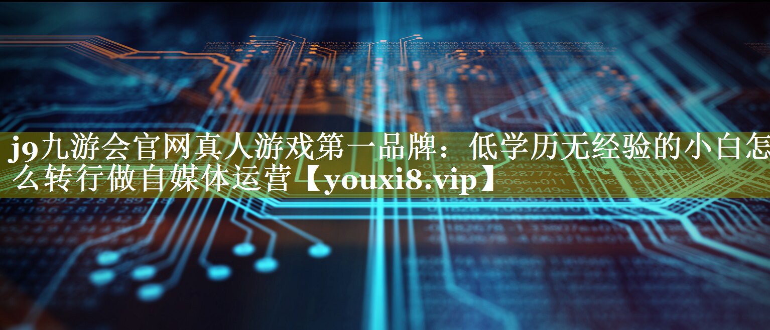 低学历无经验的小白怎么转行做自媒体运营