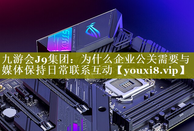 为什么企业公关需要与媒体保持日常联系互动