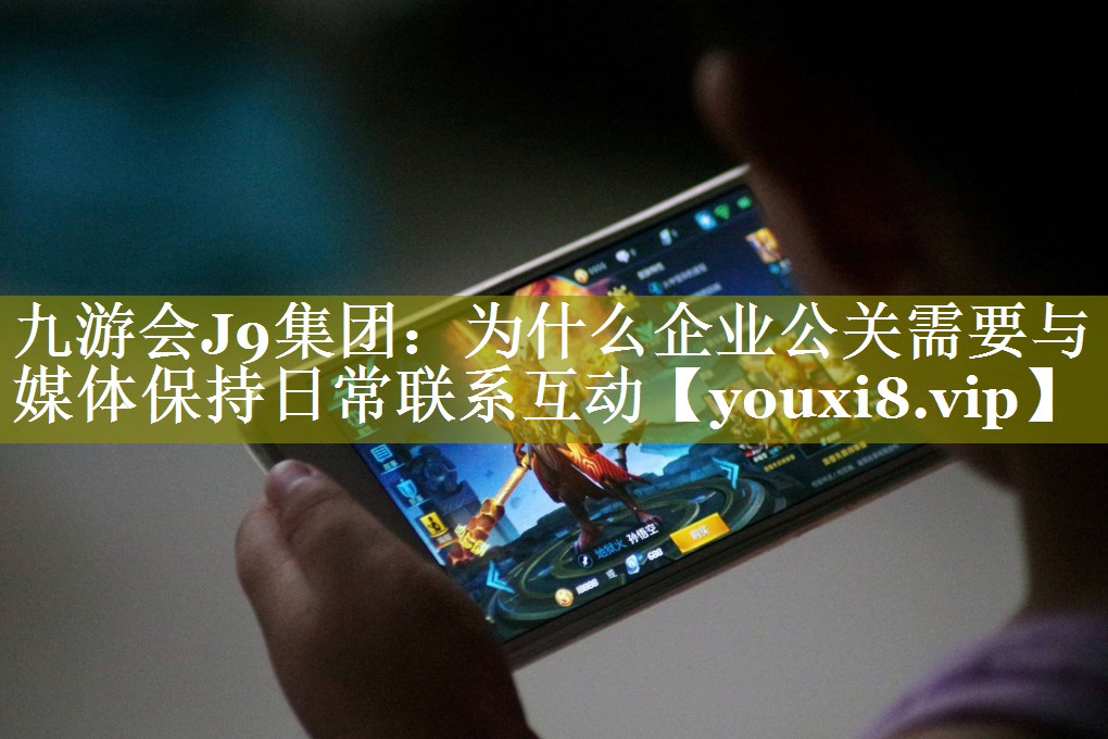 为什么企业公关需要与媒体保持日常联系互动