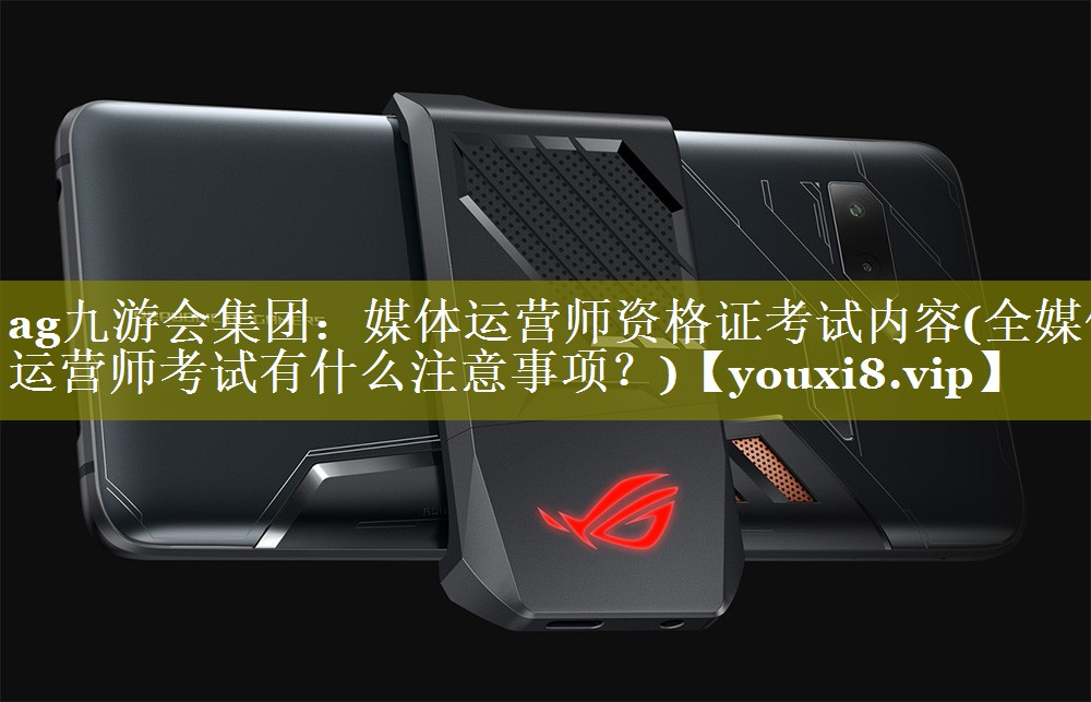 媒体运营师资格证考试内容(全媒体运营师考试有什么注意事项？)