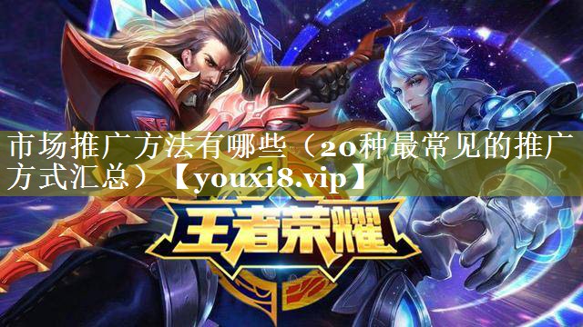 市场推广方法有哪些（20种最常见的推广方式汇总）