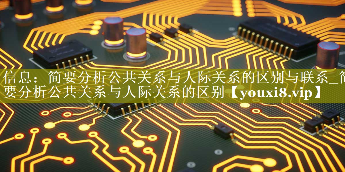信息：简要分析公共关系与人际关系的区别与联系_简要分析公共关系与人际关系的区别