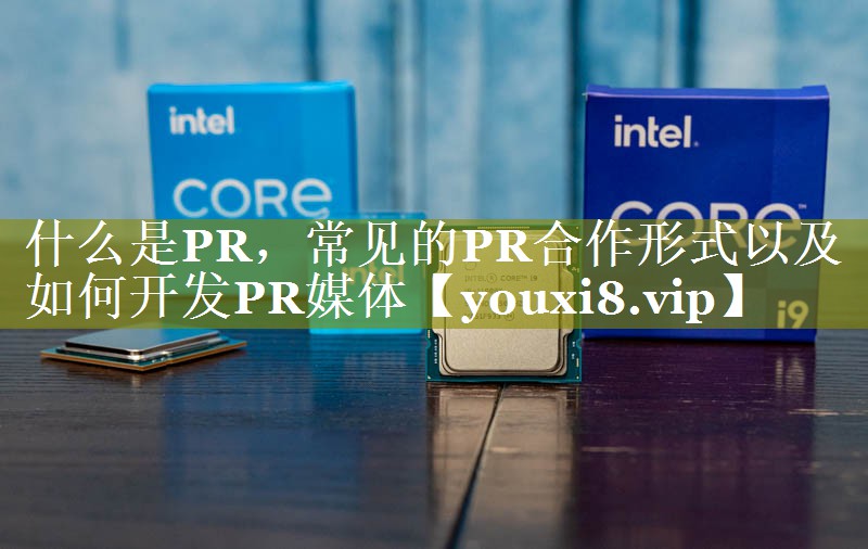 什么是PR，常见的PR合作形式以及如何开发PR媒体