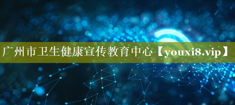 广州市卫生健康宣传教育中心