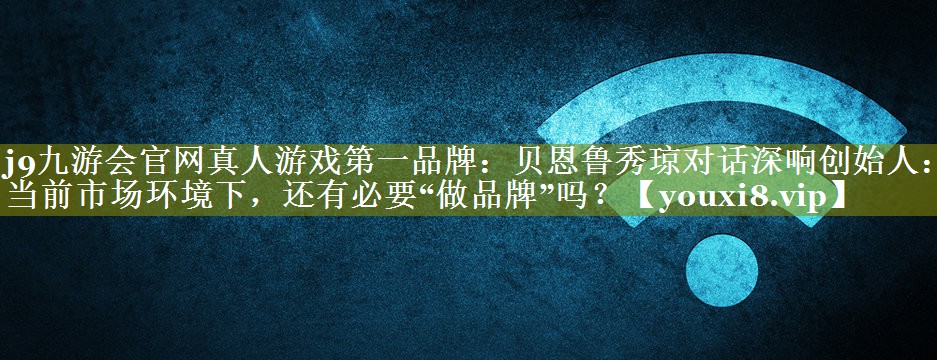 贝恩鲁秀琼对话深响创始人：当前市场环境下，还有必要“做品牌”吗？