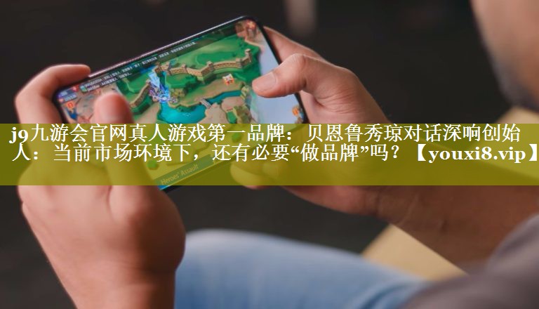 贝恩鲁秀琼对话深响创始人：当前市场环境下，还有必要“做品牌”吗？