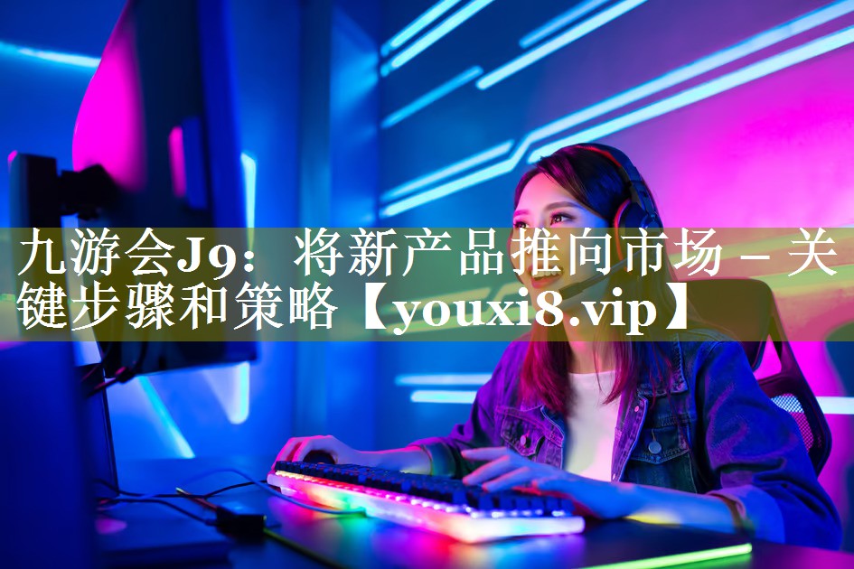 将新产品推向市场 – 关键步骤和策略