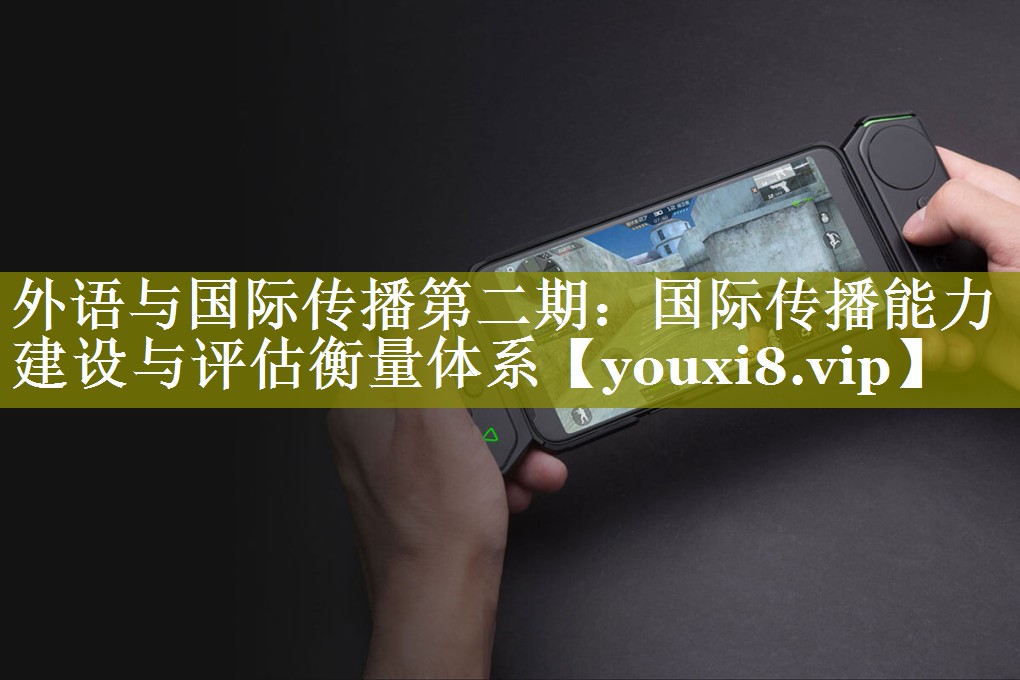 外语与国际传播第二期：国际传播能力建设与评估衡量体系