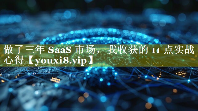 做了三年 SaaS 市场，我收获的 11 点实战心得