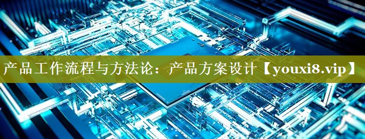 产品工作流程与方法论：产品方案设计