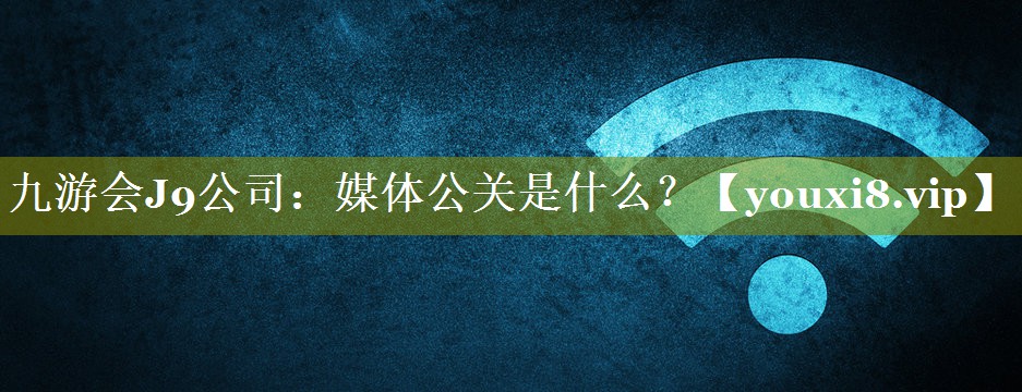 媒体公关是什么？