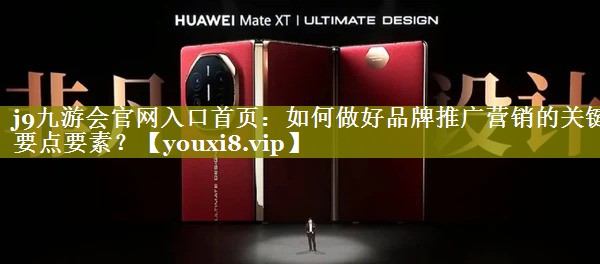 如何做好品牌推广营销的关键要点要素？