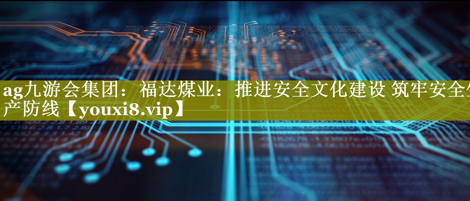 福达煤业：推进安全文化建设 筑牢安全生产防线