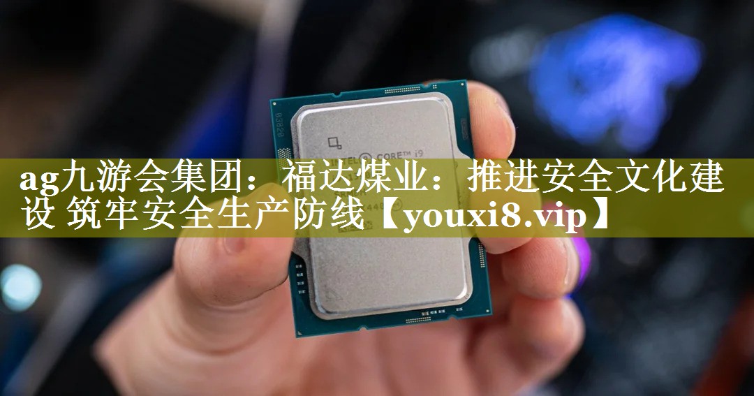福达煤业：推进安全文化建设 筑牢安全生产防线