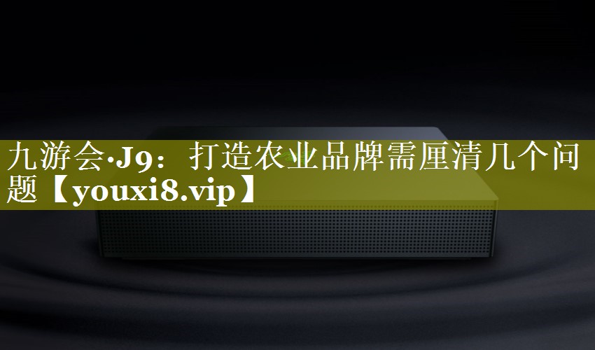 打造农业品牌需厘清几个问题