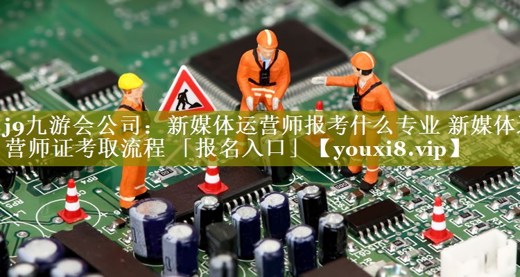新媒体运营师报考什么专业 新媒体运营师证考取流程 「报名入口」
