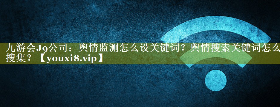 舆情监测怎么设关键词？舆情搜索关键词怎么搜集？