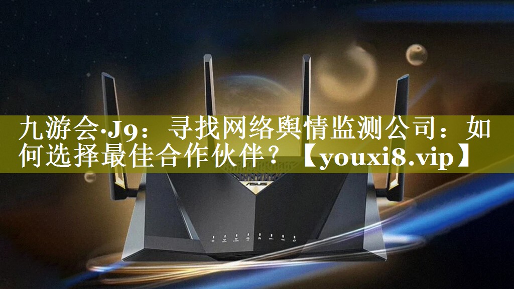 寻找网络舆情监测公司：如何选择最佳合作伙伴？