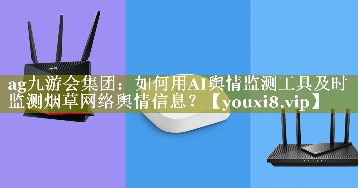 如何用AI舆情监测工具及时监测烟草网络舆情信息？