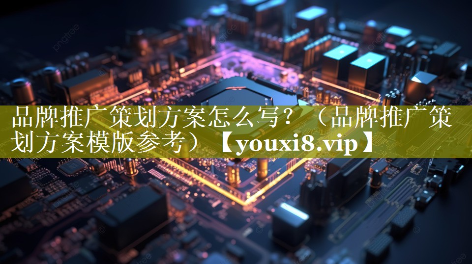 品牌推广策划方案怎么写？（品牌推广策划方案模版参考）