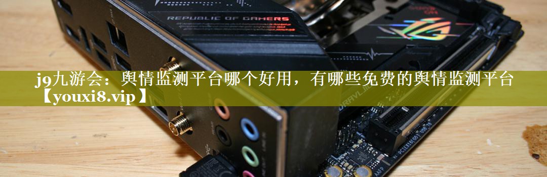 舆情监测平台哪个好用，有哪些免费的舆情监测平台
