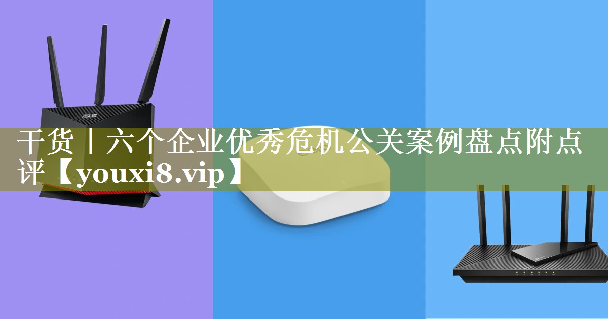 干货｜六个企业优秀危机公关案例盘点附点评