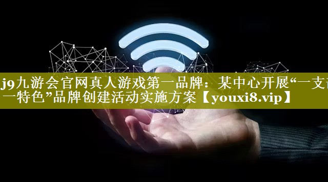 某中心开展“一支部一特色”品牌创建活动实施方案