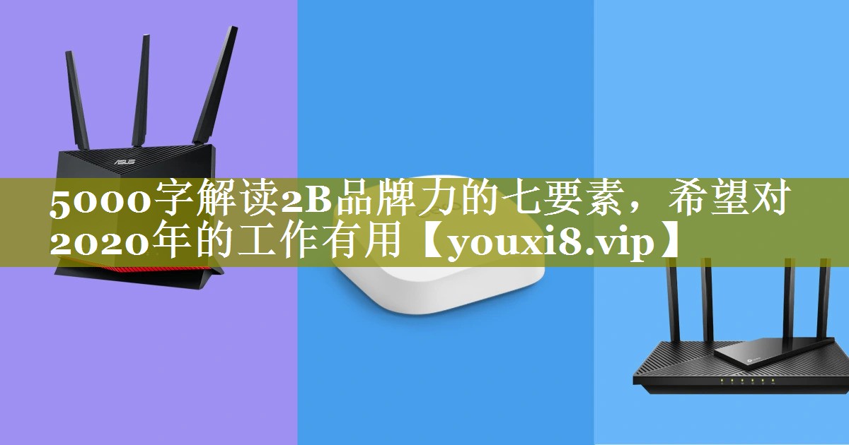 5000字解读2B品牌力的七要素，希望对2020年的工作有用