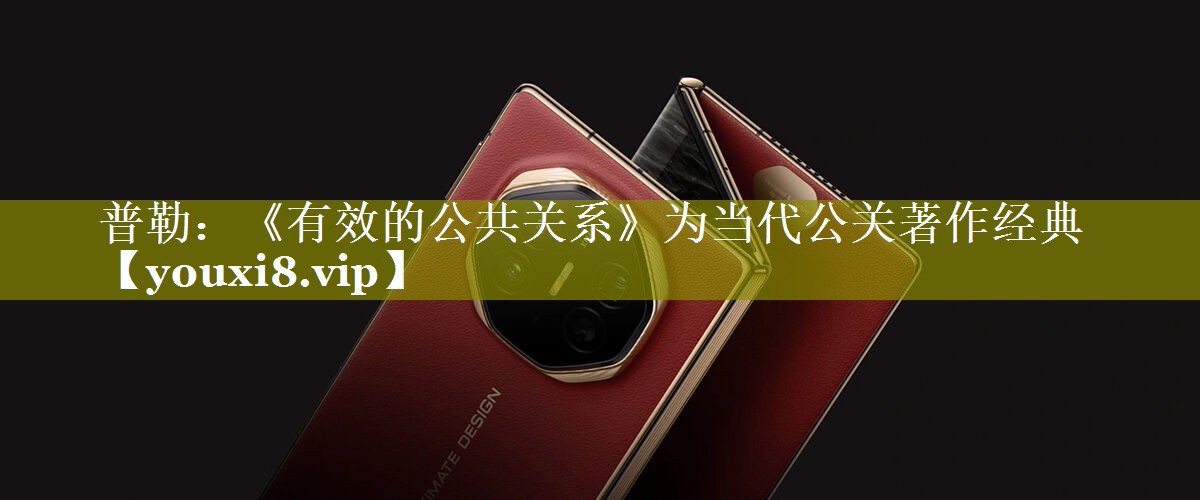 普勒：《有效的公共关系》为当代公关著作经典