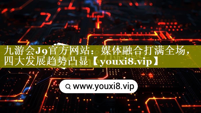 媒体融合打满全场，四大发展趋势凸显