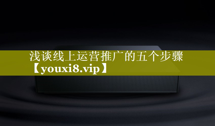 浅谈线上运营推广的五个步骤