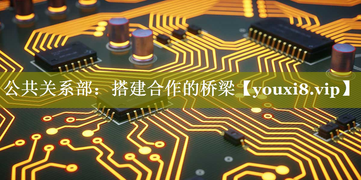 公共关系部：搭建合作的桥梁