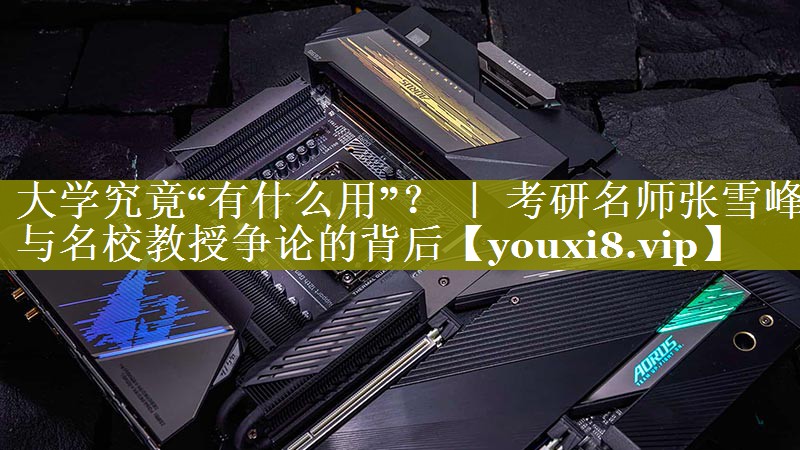 大学究竟“有什么用”？ ｜ 考研名师张雪峰与名校教授争论的背后