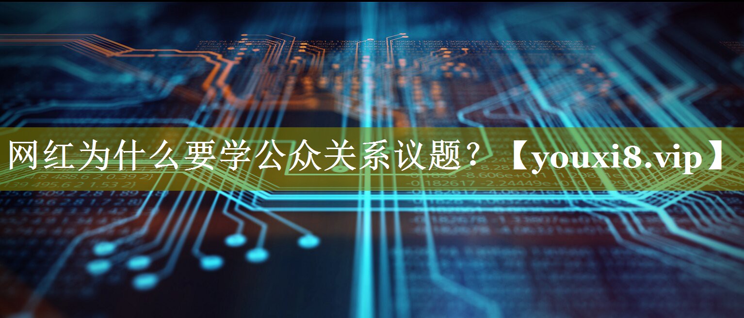 网红为什么要学公众关系议题？