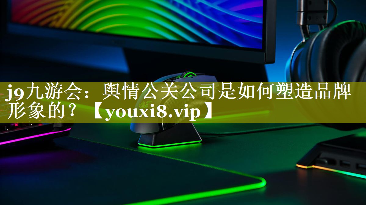 舆情公关公司是如何塑造品牌形象的？