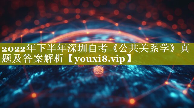 2022年下半年深圳自考《公共关系学》真题及答案解析