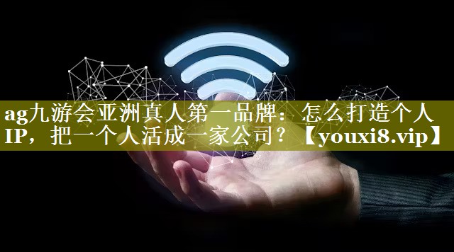 怎么打造个人IP，把一个人活成一家公司？