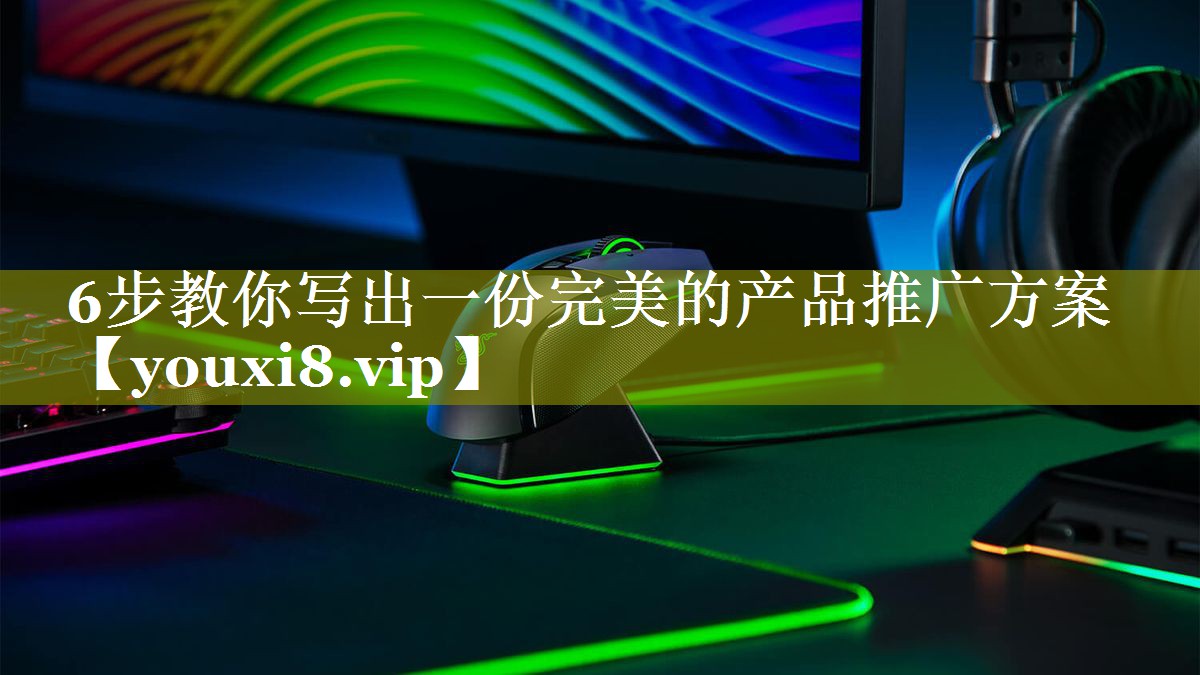 6步教你写出一份完美的产品推广方案