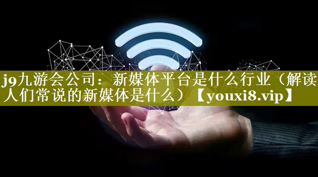 新媒体平台是什么行业（解读人们常说的新媒体是什么）