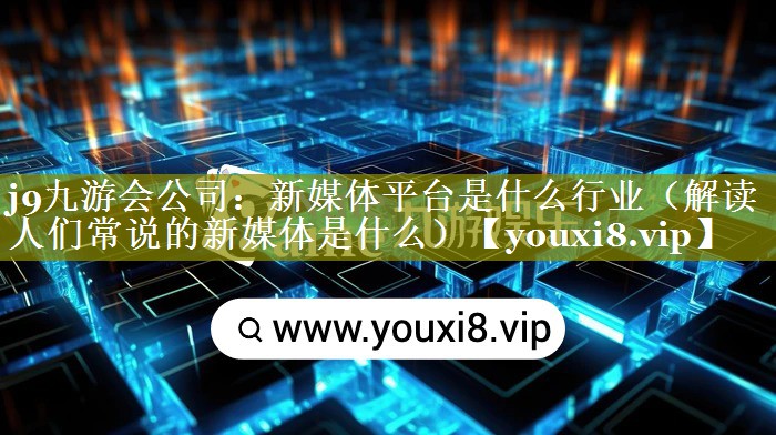 新媒体平台是什么行业（解读人们常说的新媒体是什么）