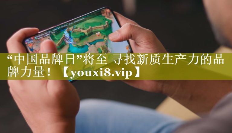 “中国品牌日”将至 寻找新质生产力的品牌力量！
