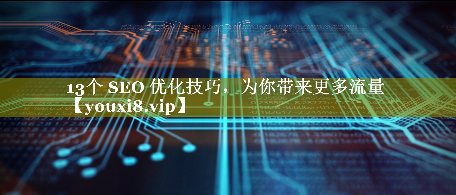 13个 SEO 优化技巧，为你带来更多流量