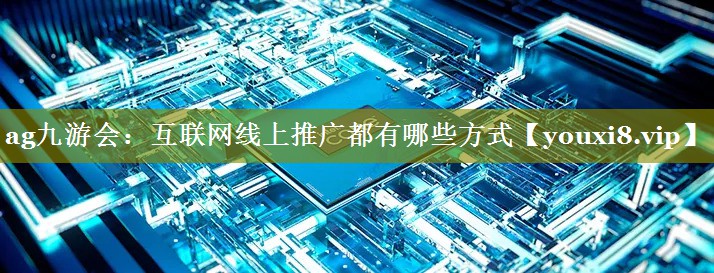 互联网线上推广都有哪些方式
