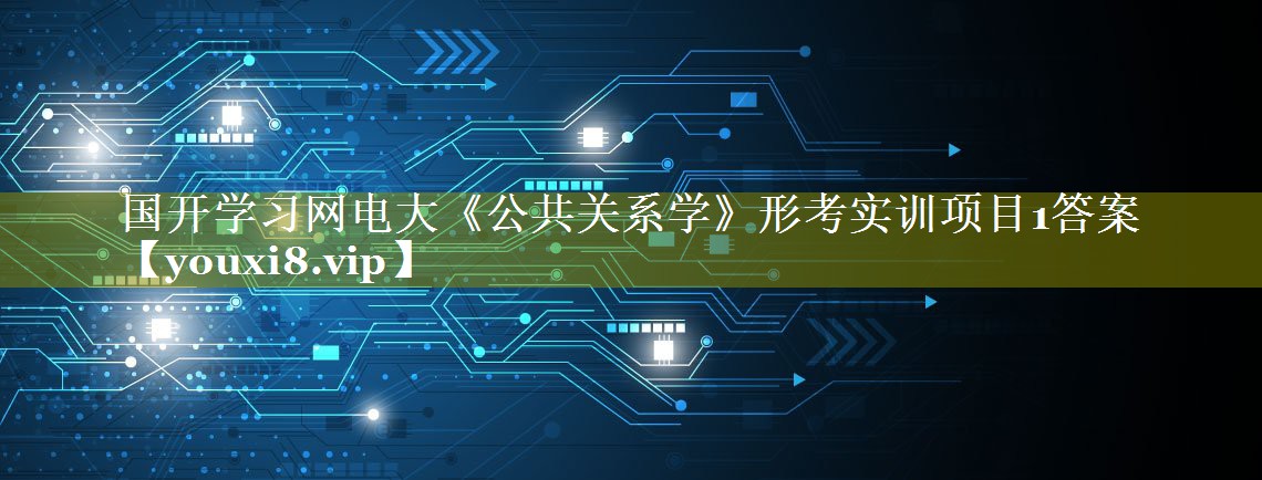 国开学习网电大《公共关系学》形考实训项目1答案