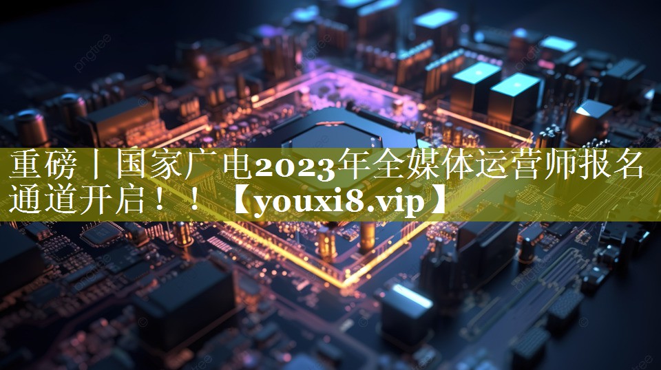 重磅丨国家广电2023年全媒体运营师报名通道开启！！