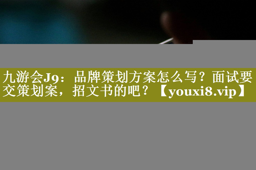 品牌策划方案怎么写？面试要交策划案，招文书的吧？