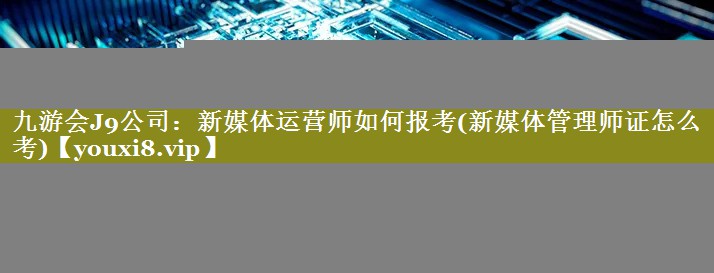 新媒体运营师如何报考(新媒体管理师证怎么考)