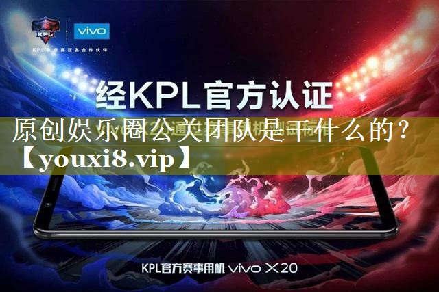 原创娱乐圈公关团队是干什么的？