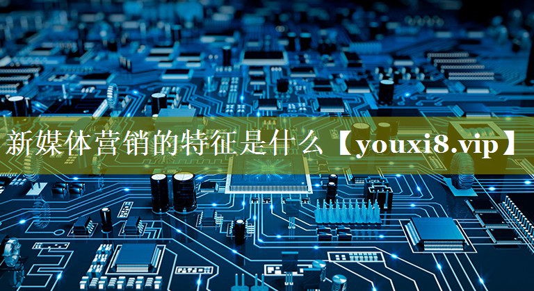 新媒体营销的特征是什么