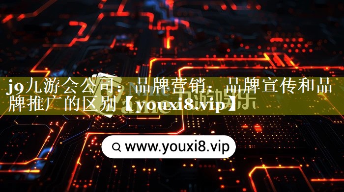 品牌营销：品牌宣传和品牌推广的区别